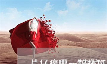 片仔癀哪一款祛斑好