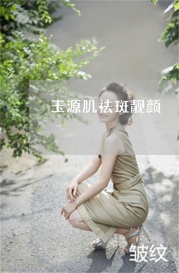 玉源肌祛斑靓颜 玉源肌祛斑靓颜