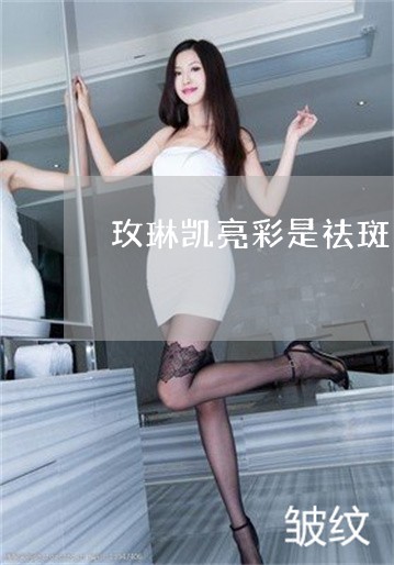 玫琳凯亮彩是祛斑的吗