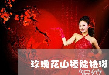 玫瑰花山楂能祛斑吗