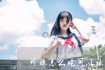 珍珠怎么吃可以祛斑 珍珠怎么吃可以祛斑