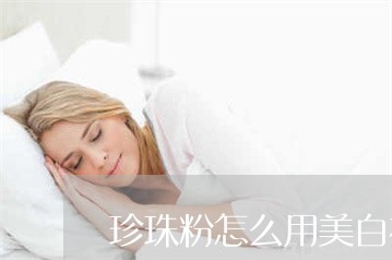 珍珠粉怎么用美白祛斑