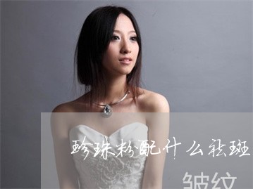 珍珠粉配什么祛斑美白 珍珠粉配什么祛斑美白