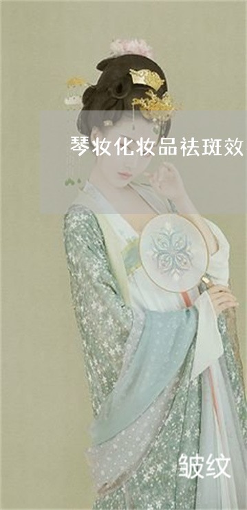 琴妆化妆品祛斑效果好吗 琴妆化妆品祛斑效果好吗