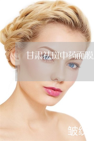 甘肃祛斑中药面膜厂家工厂 甘肃祛斑中药面膜厂家工厂