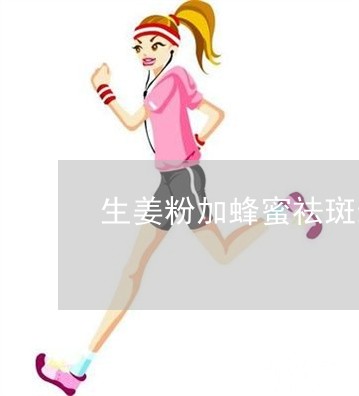 生姜粉加蜂蜜祛斑最快