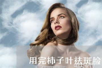 用完柿子叶祛斑脸上发红发黑 用完柿子叶祛斑脸上发红发黑