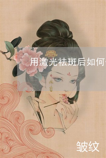 用激光祛斑后如何保养