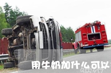 用牛奶加什么可以祛斑 用牛奶加什么可以祛斑
