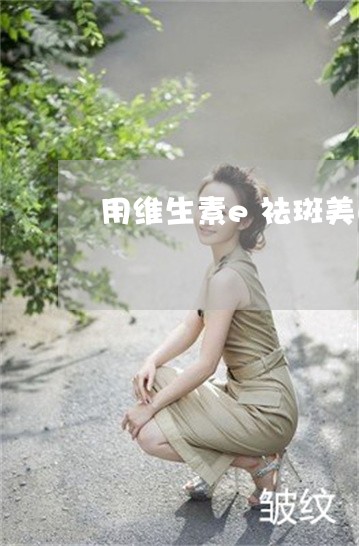 用维生素e祛斑美白的方法
