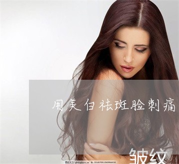 用美白祛斑脸刺痛 用美白祛斑脸刺痛