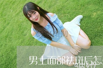 男士面部祛斑后怎么保养