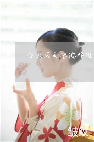 白云区美容院祛斑哪家经济实惠