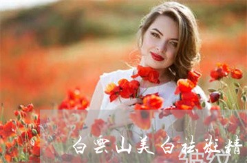 白云山美白祛斑精华液靠谱吗