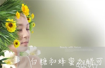 白糖和蜂蜜加醋可以祛斑吗