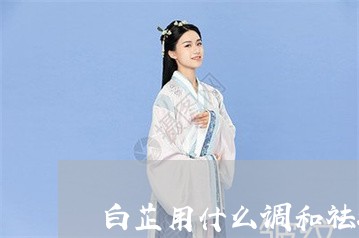 白芷用什么调和祛斑