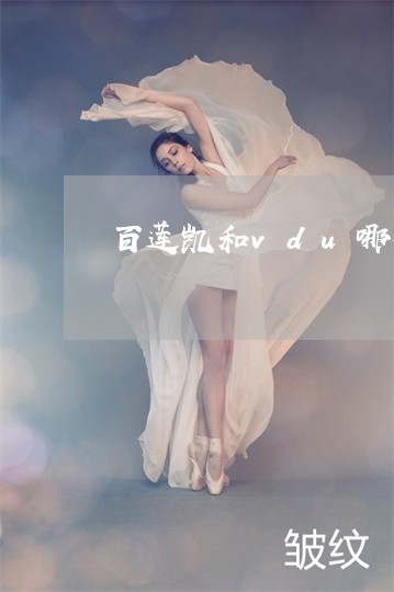 百莲凯和vdu哪个祛斑效果好