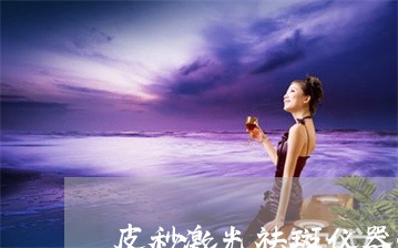 皮秒激光祛斑仪器价格