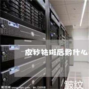皮秒祛斑后敷什么面膜好 皮秒祛斑后敷什么面膜好