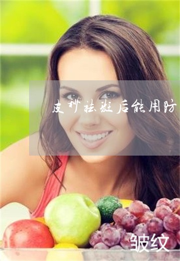皮秒祛斑后能用防晒霜吗 皮秒祛斑后能用防晒霜吗