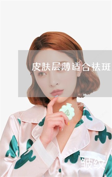 皮肤层薄适合祛斑吗 皮肤层薄适合祛斑吗