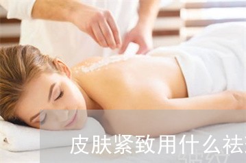 皮肤紧致用什么祛斑产品