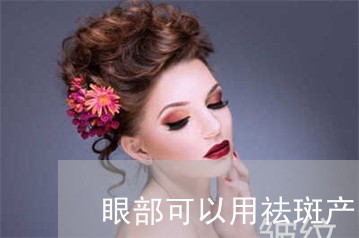 眼部可以用祛斑产品吗