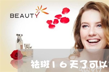 祛斑16天了可以化妆吗 祛斑16天了可以化妆吗