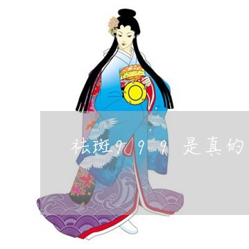 祛斑999是真的吗