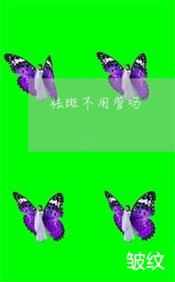 祛斑不用管吗