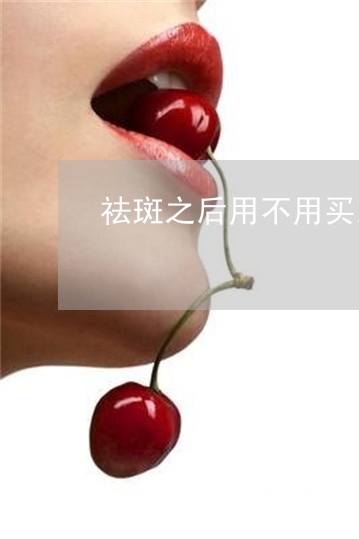 祛斑之后用不用买霜 祛斑之后用不用买霜