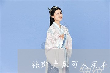 祛斑产品可以用在眼皮上吗