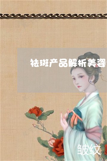 祛斑产品解析美姿尔妥妥的