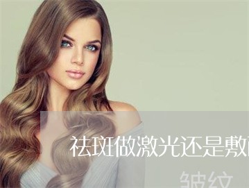 祛斑做激光还是敷面膜 祛斑做激光还是敷面膜