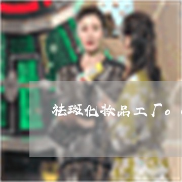 祛斑化妆品工厂oem批发