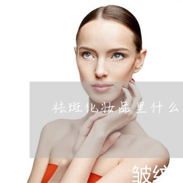 祛斑化妆品里什么成份起作用