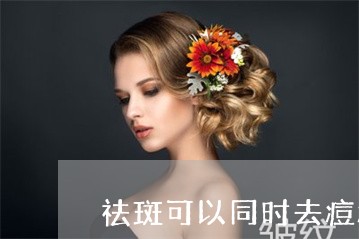祛斑可以同时去痘痘吗 祛斑可以同时去痘痘吗