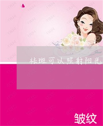 祛斑可以照射阳光吗 祛斑可以照射阳光吗