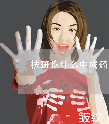 祛斑吃什么中成药 祛斑吃什么中成药