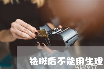 祛斑后不能用生理盐水敷脸吗