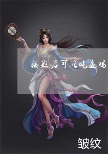 祛斑后可以吃鱼吗 祛斑后可以吃鱼吗