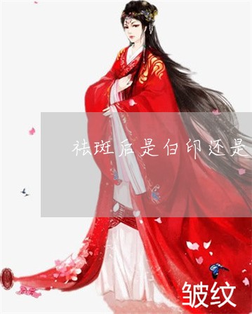 祛斑后是白印还是红印