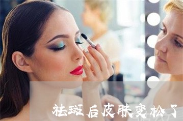 祛斑后皮肤变松了 祛斑后皮肤变松了