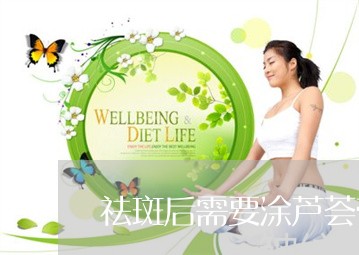 祛斑后需要涂芦荟膏