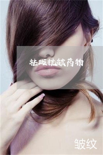 祛斑抗皱药物 祛斑抗皱药物