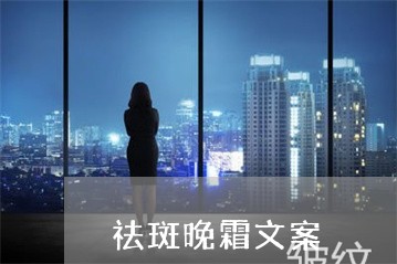 祛斑晚霜文案 祛斑晚霜文案