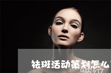 祛斑活动策划怎么写