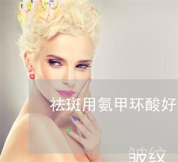 祛斑用氨甲环酸好还是用壬二酸 祛斑用氨甲环酸好还是用壬二酸
