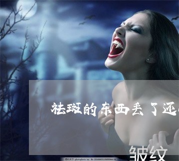 祛斑的东西丢了还会掉吗 祛斑的东西丢了还会掉吗