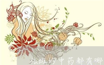 祛斑的中药都有哪些呢 祛斑的中药都有哪些呢